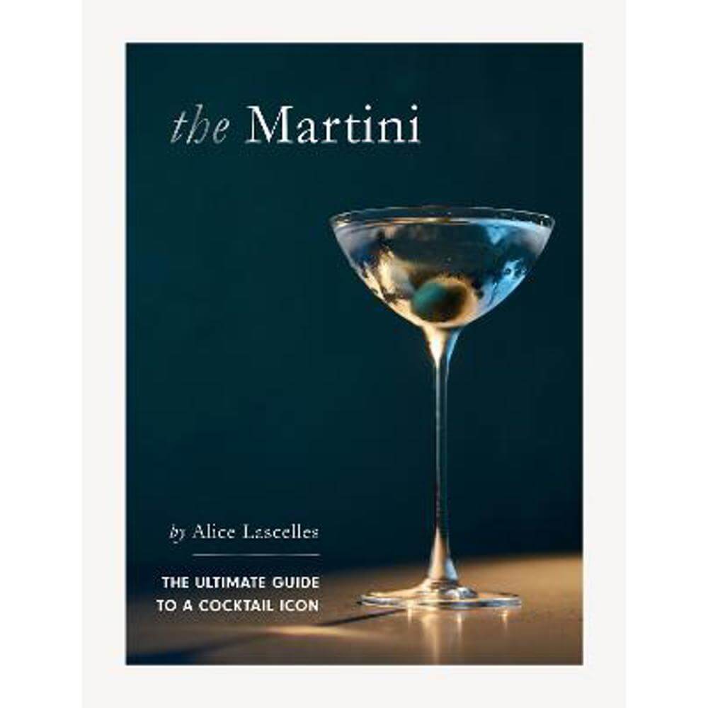 The Martini: The Ultimate Guide to a Cocktail Icon (Hardback) - Alice Lascelles